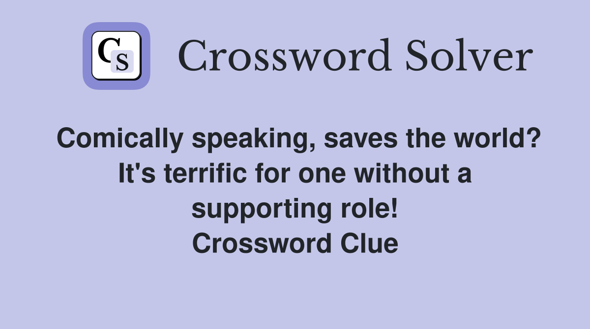 Comically speaking, saves the world? It's terrific for one without a supporting role! Crossword Clue