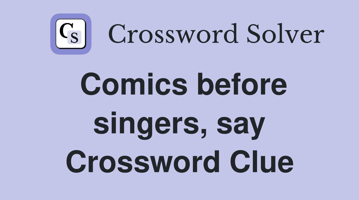 Comics before singers, say Crossword Clue