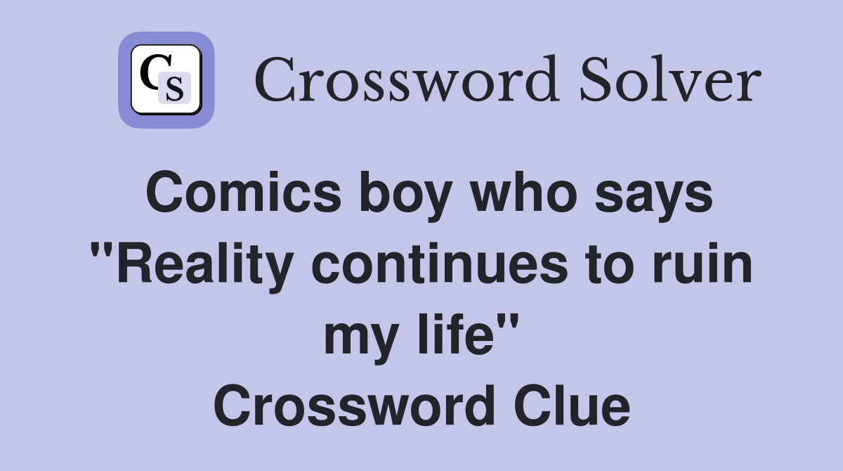 Comics boy who says "Reality continues to ruin my life" Crossword Clue