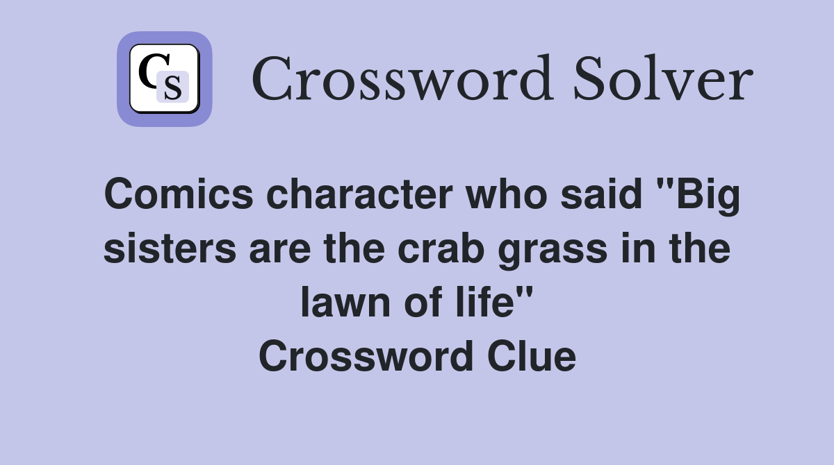 Comics character who said "Big sisters are the crab grass in the lawn of life" Crossword Clue