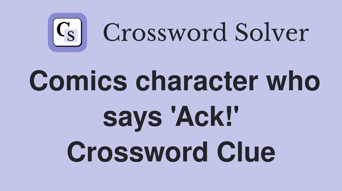 Comics character who says 'Ack!' Crossword Clue