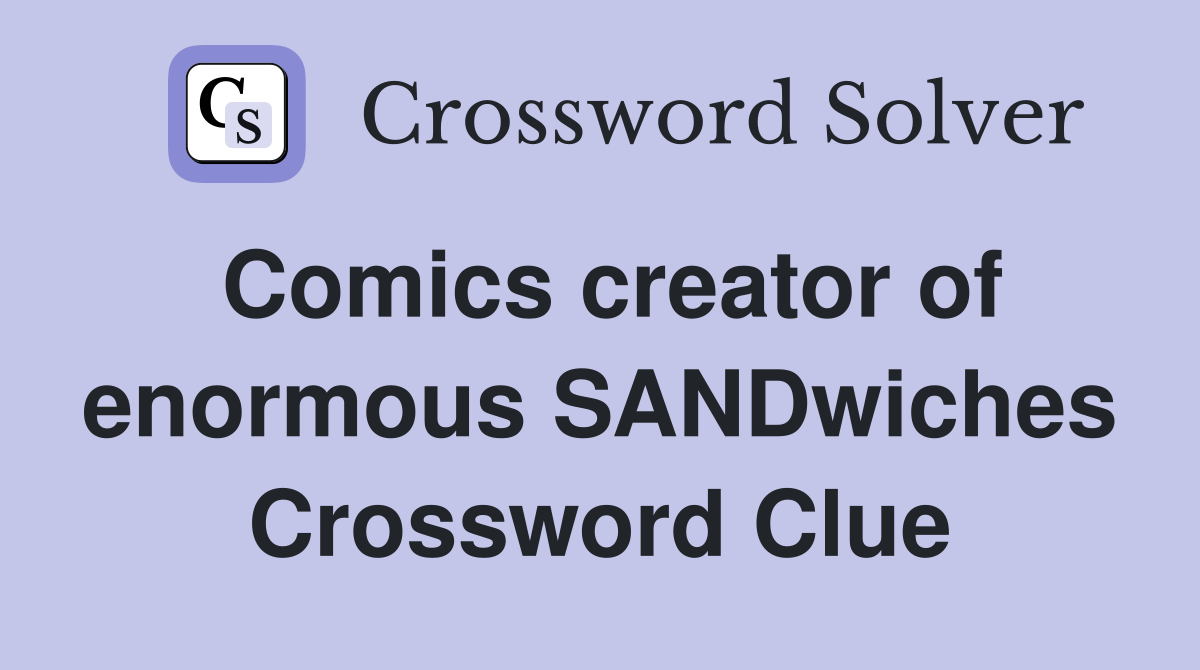 Comics creator of enormous SANDwiches Crossword Clue