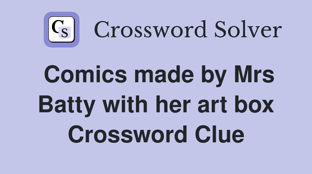 Comics made by Mrs Batty with her art box Crossword Clue