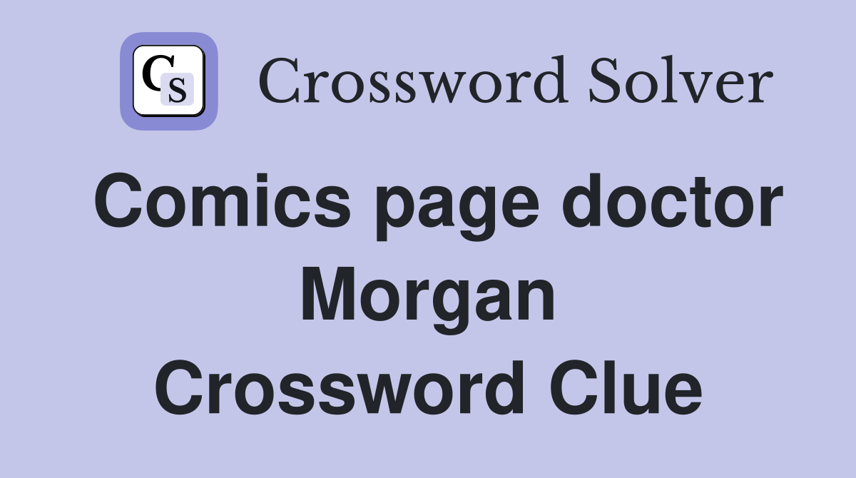 Comics page doctor Morgan Crossword Clue