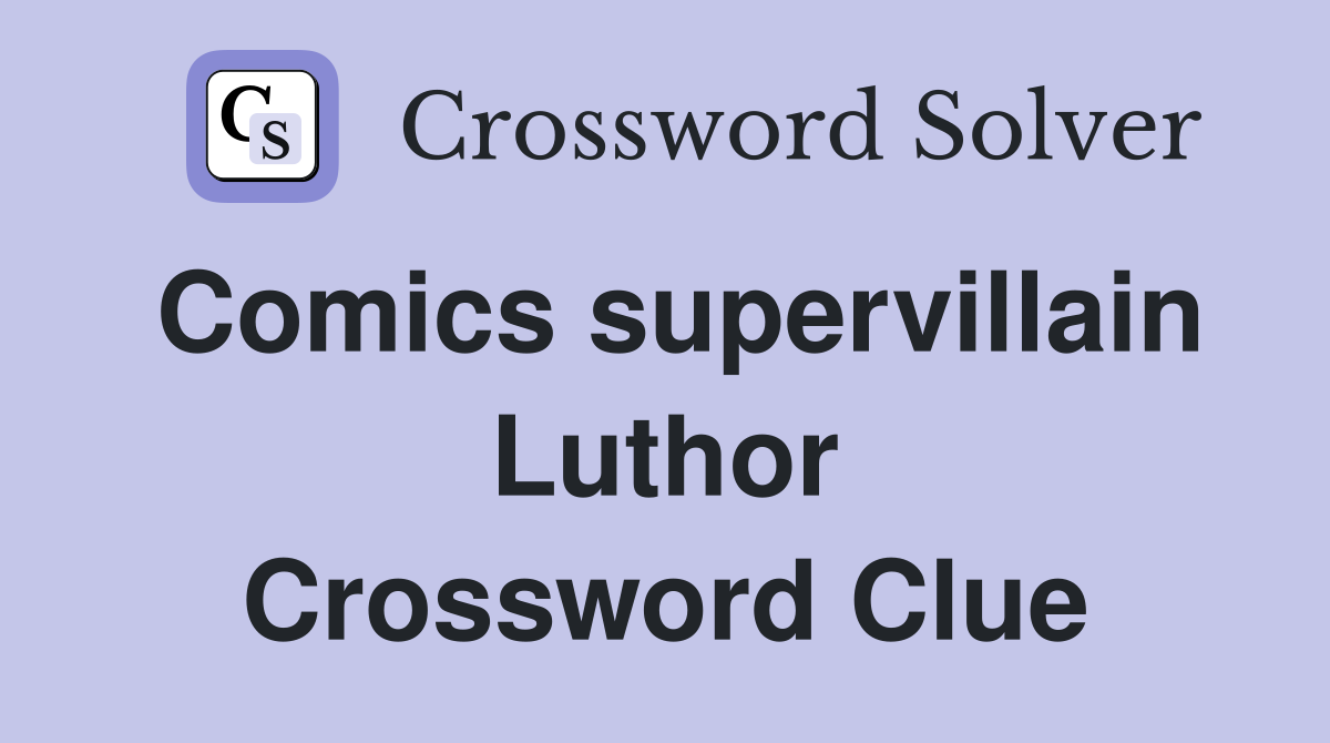 Comics supervillain Luthor Crossword Clue