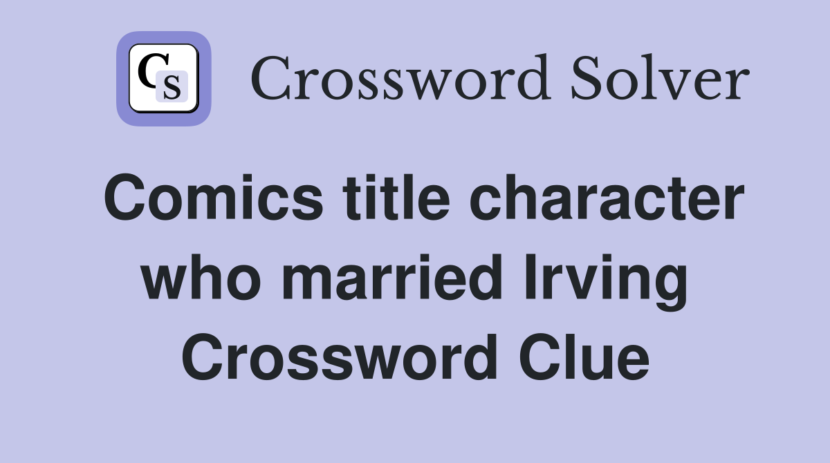 Comics title character who married Irving Crossword Clue