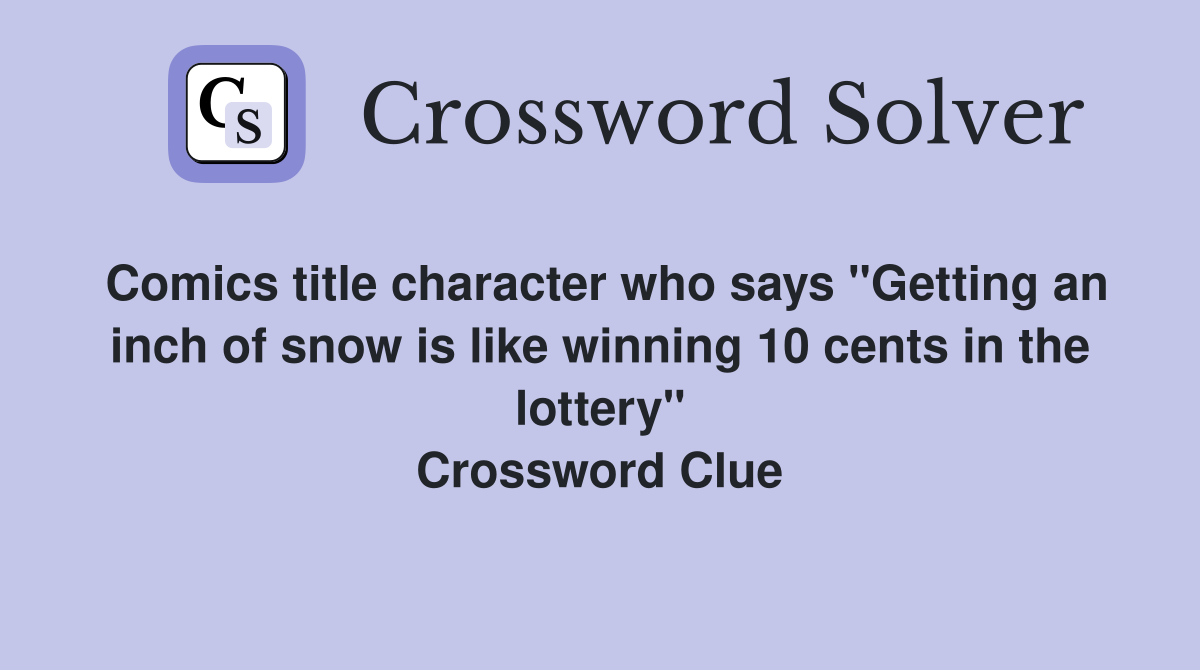 Comics title character who says "Getting an inch of snow is like winning 10 cents in the lottery" Crossword Clue