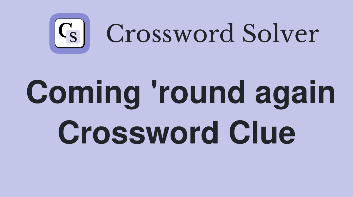 Coming 'round again Crossword Clue
