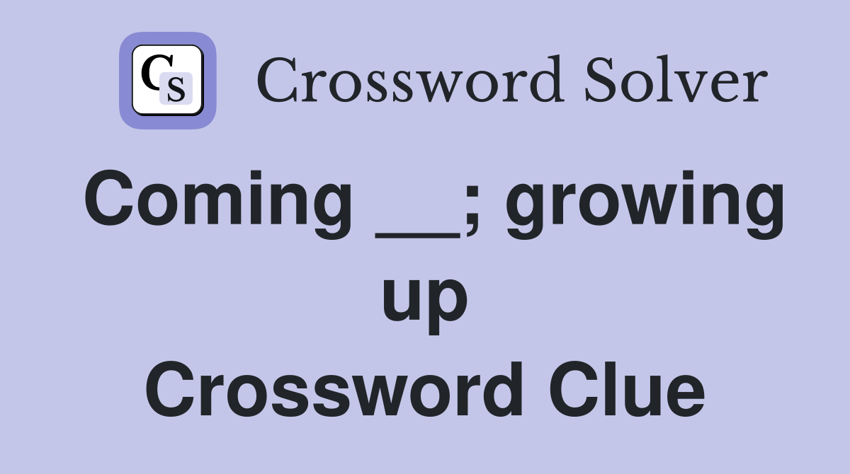 Coming __; growing up Crossword Clue