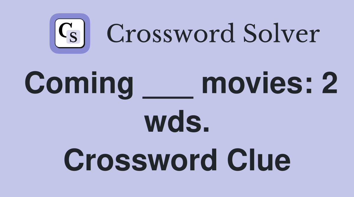 Coming ___ movies: 2 wds. Crossword Clue