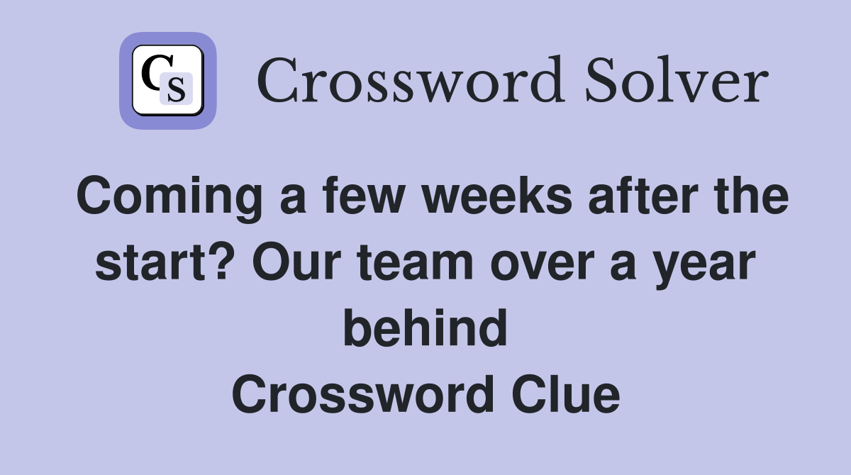 Coming a few weeks after the start? Our team over a year behind Crossword Clue