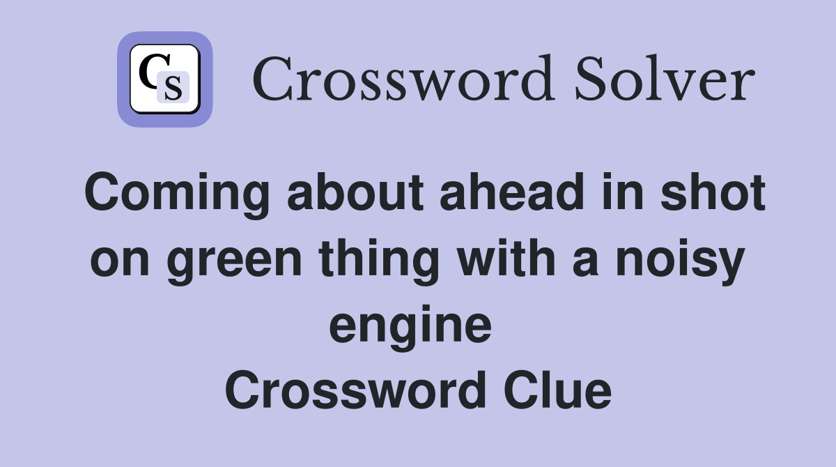 Coming about ahead in shot on green thing with a noisy engine  Crossword Clue