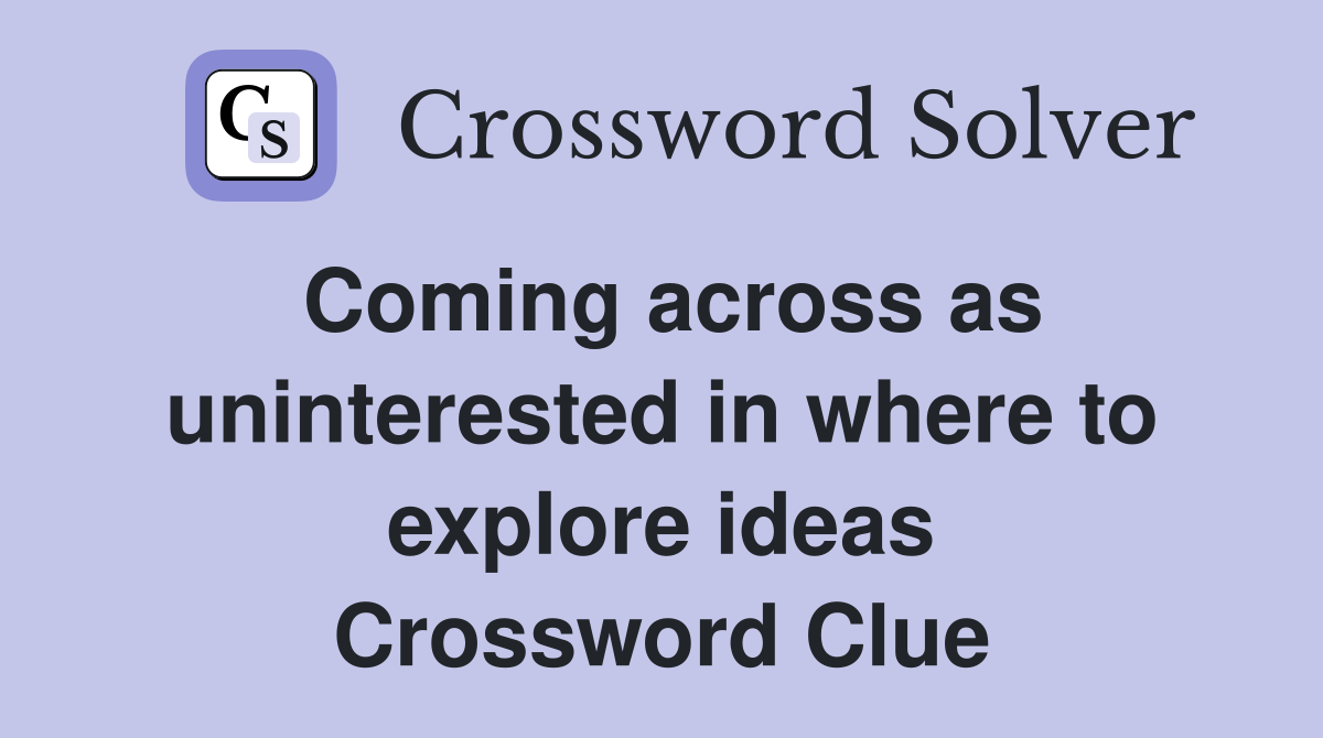 Coming across as uninterested in where to explore ideas Crossword Clue