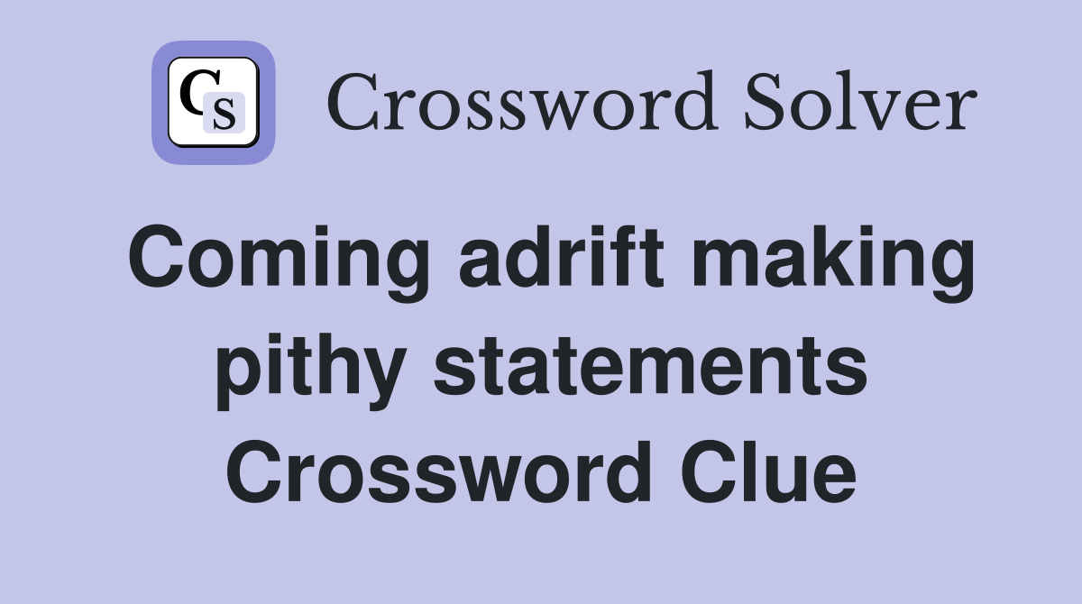 Coming adrift making pithy statements Crossword Clue