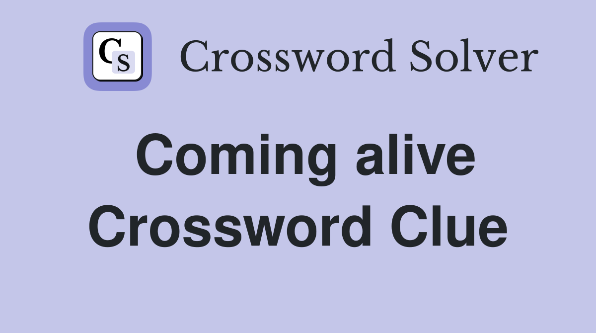 Coming alive Crossword Clue
