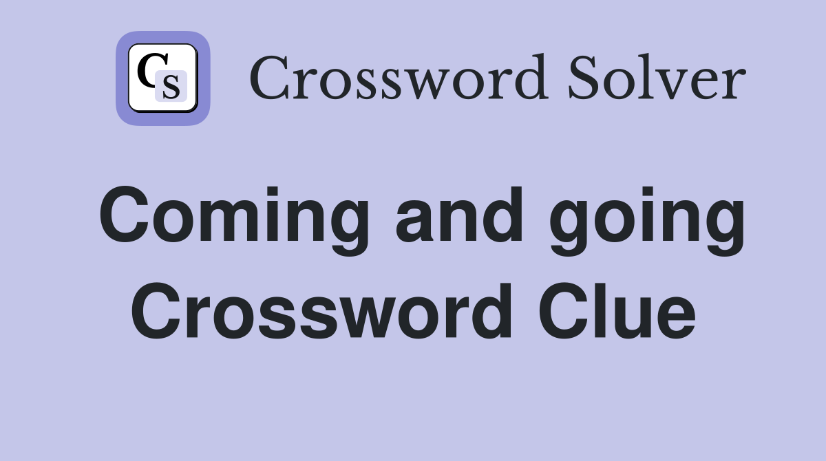 Coming and going Crossword Clue