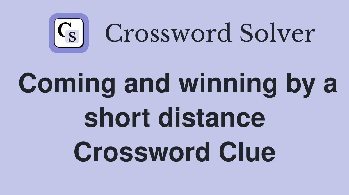 Coming and winning by a short distance Crossword Clue