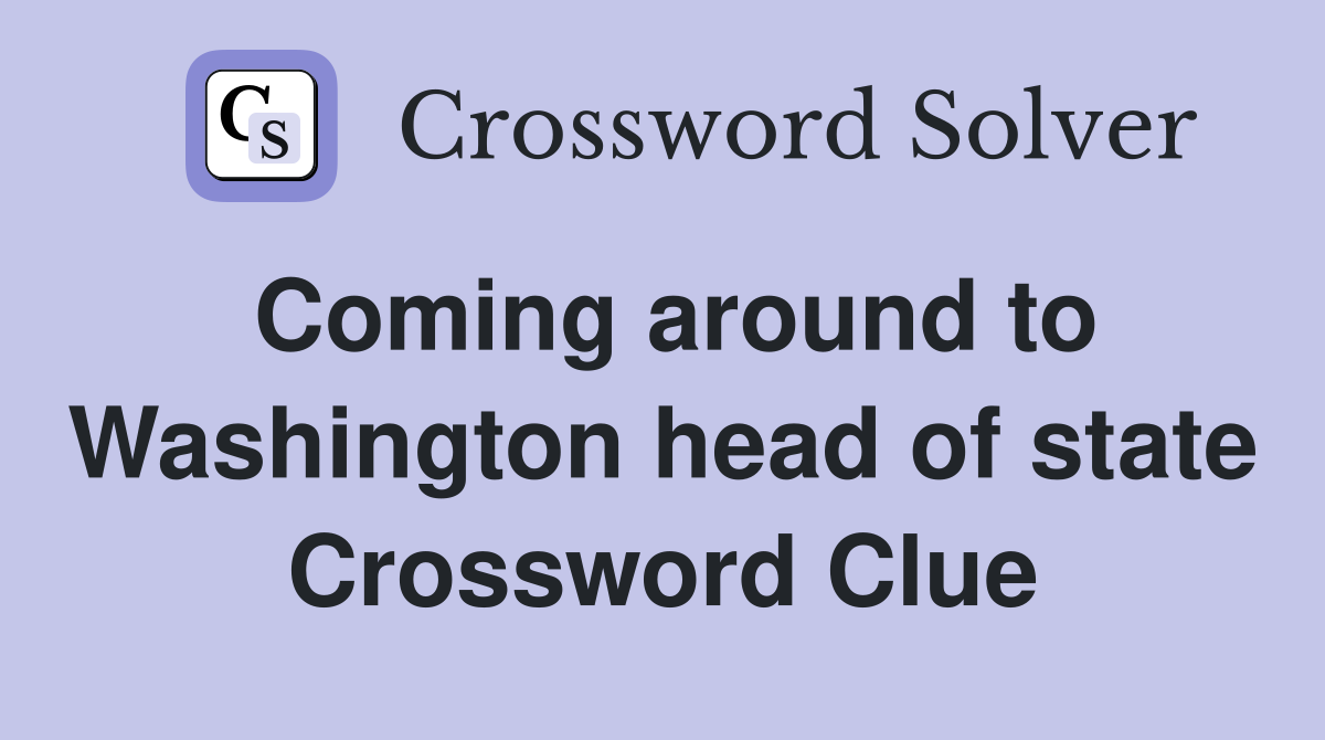 Coming around to Washington head of state Crossword Clue