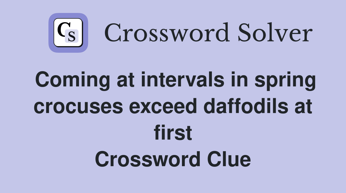 Coming at intervals in spring crocuses exceed daffodils at first Crossword Clue