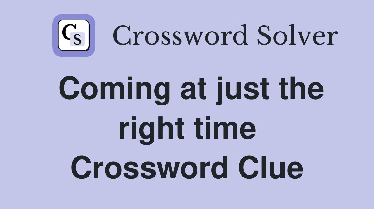 Coming at just the right time Crossword Clue