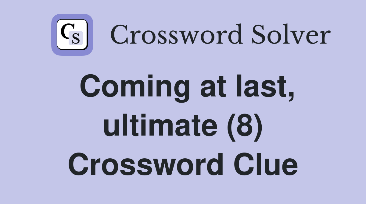 Coming at last, ultimate (8) Crossword Clue
