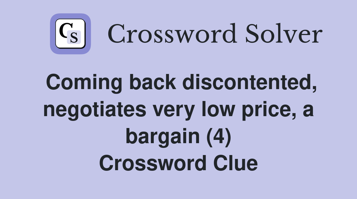 Coming back discontented, negotiates very low price, a bargain (4) Crossword Clue