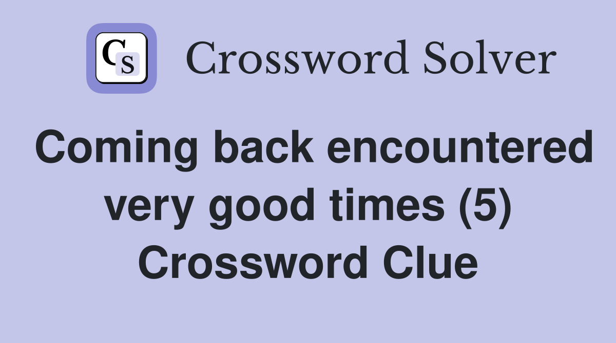 Coming back encountered very good times (5) Crossword Clue