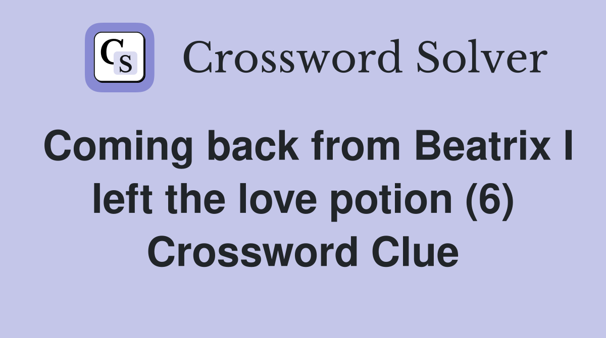 Coming back from Beatrix I left the love potion (6) Crossword Clue