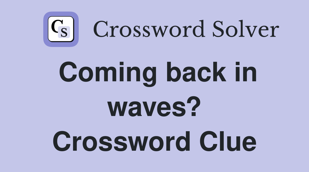 Coming back in waves? Crossword Clue
