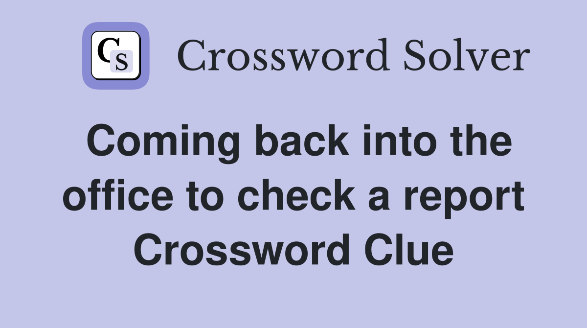 Coming back into the office to check a report Crossword Clue