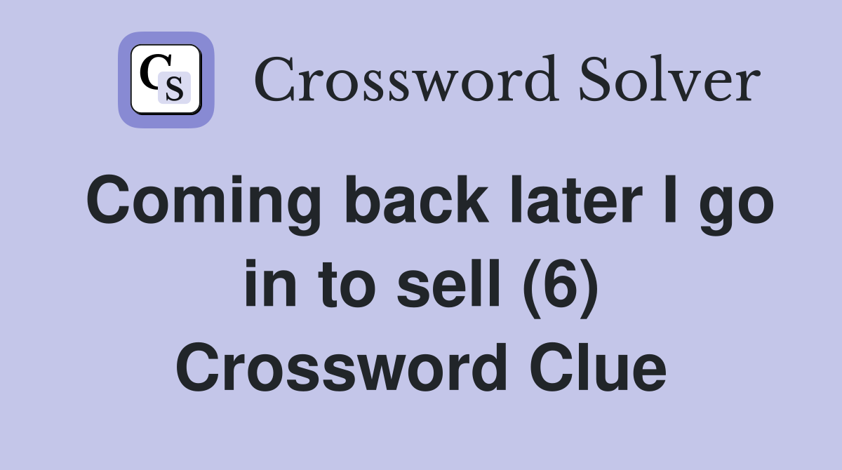 Coming back later I go in to sell (6) Crossword Clue