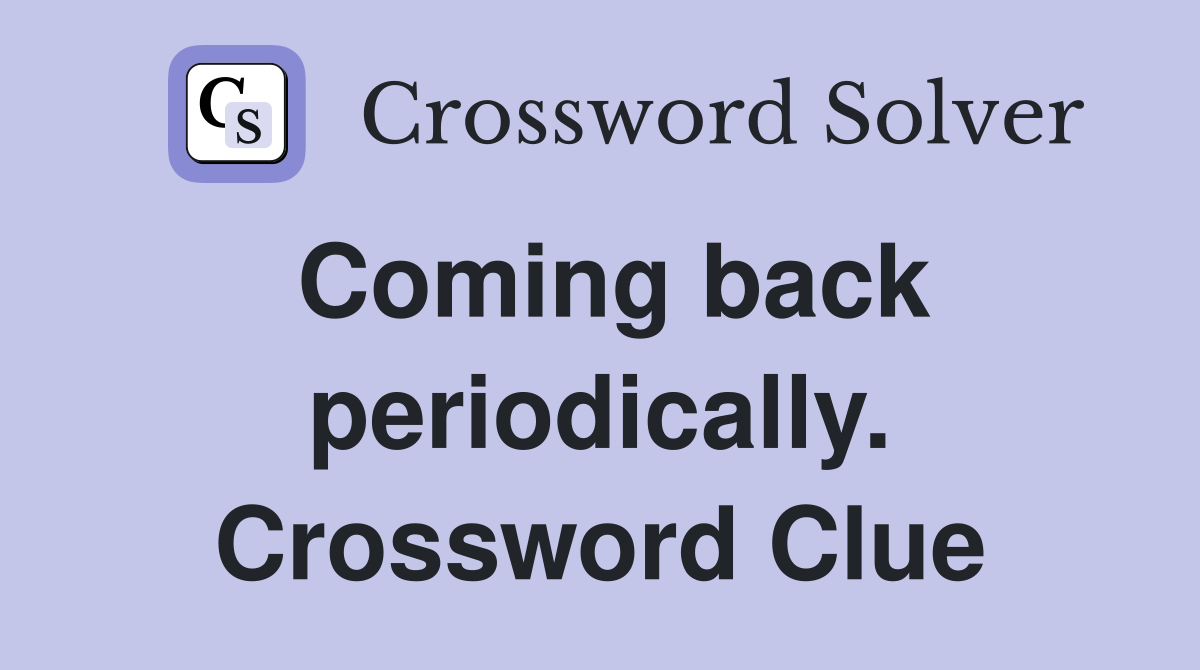 Coming back periodically. Crossword Clue