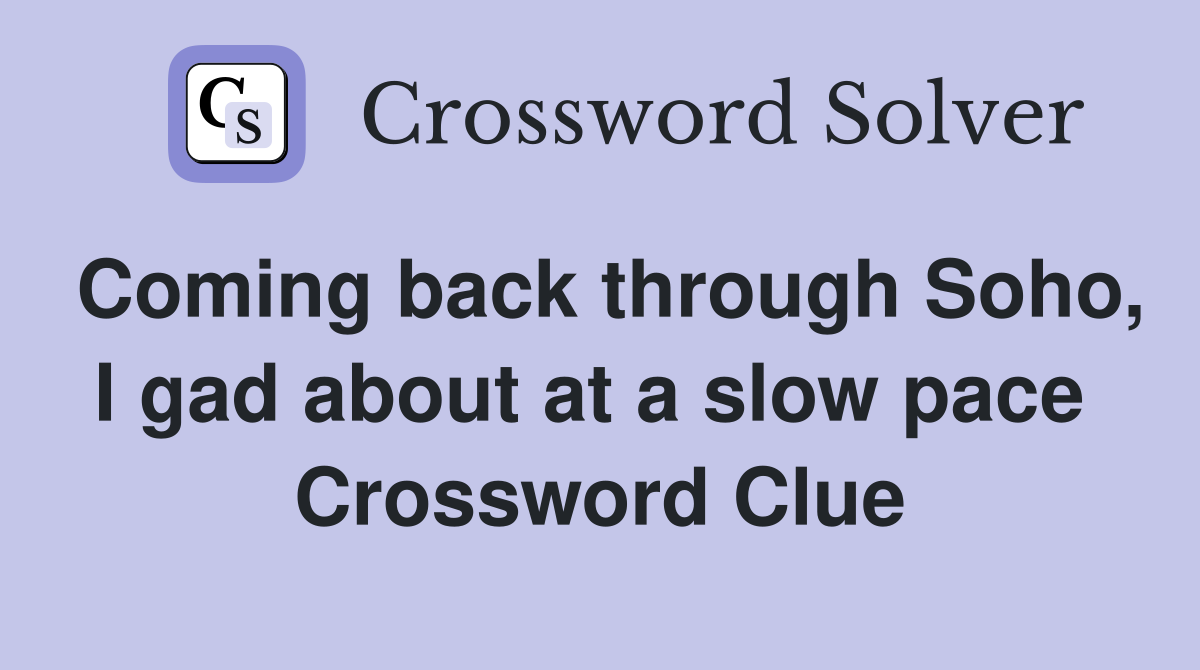 Coming back through Soho, I gad about at a slow pace  Crossword Clue