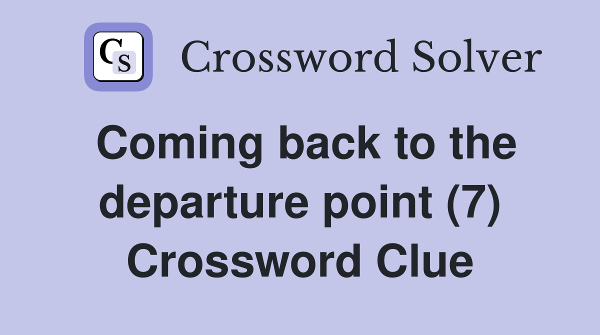 Coming back to the departure point (7) Crossword Clue
