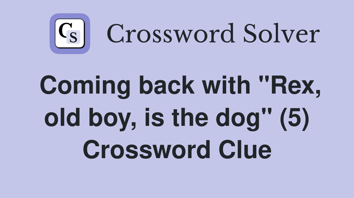 Coming back with "Rex, old boy, is the dog" (5) Crossword Clue