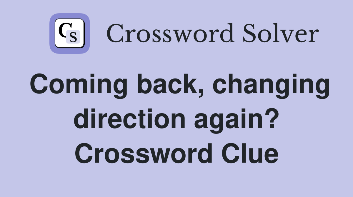 Coming back, changing direction again? Crossword Clue