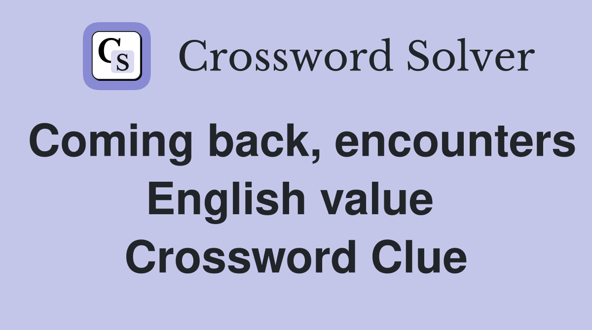 Coming back, encounters English value  Crossword Clue
