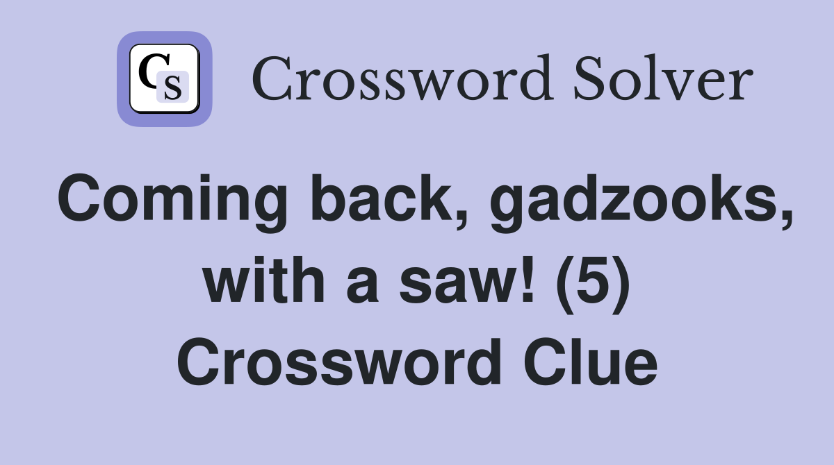 Coming back, gadzooks, with a saw! (5) Crossword Clue