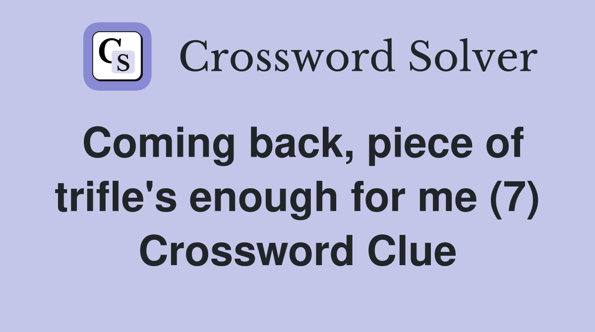 Coming back, piece of trifle's enough for me (7) Crossword Clue