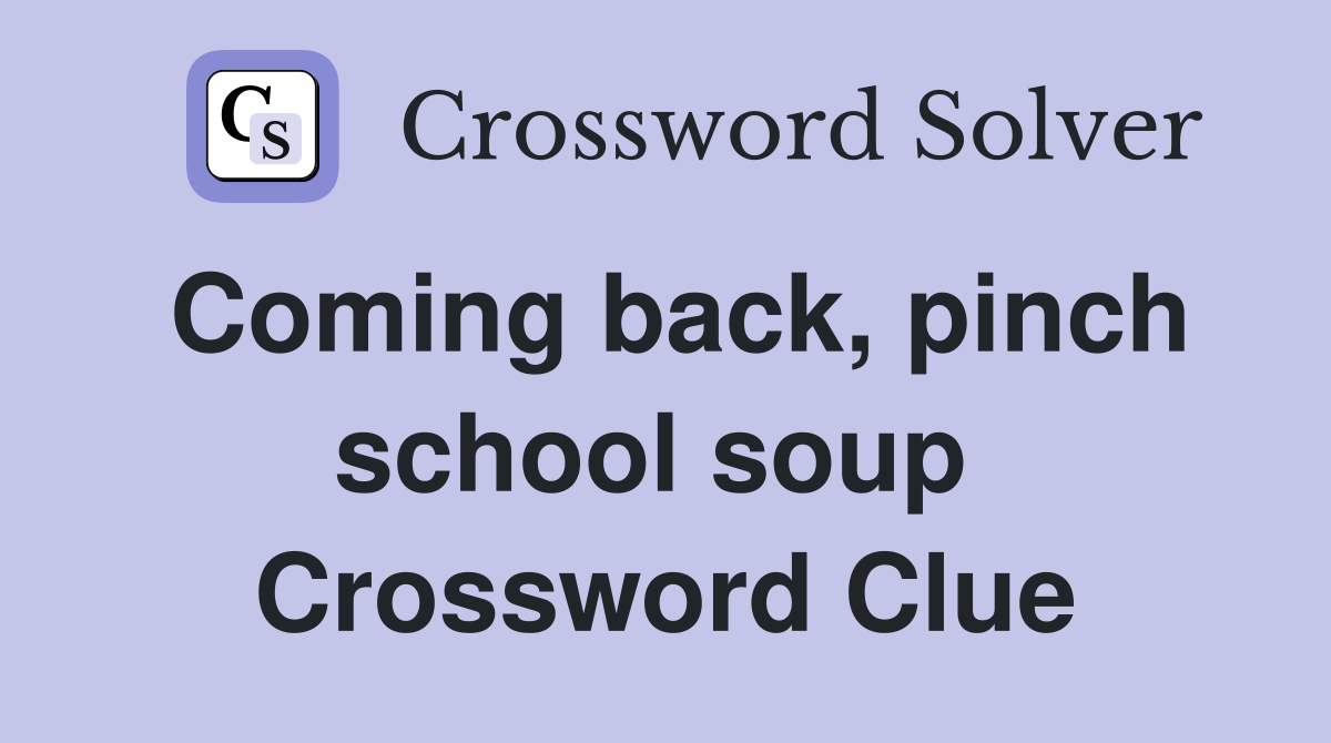 Coming back, pinch school soup  Crossword Clue