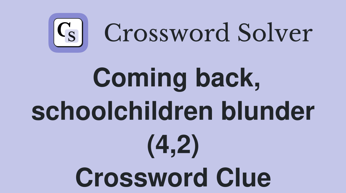 Coming back, schoolchildren blunder (4,2) Crossword Clue