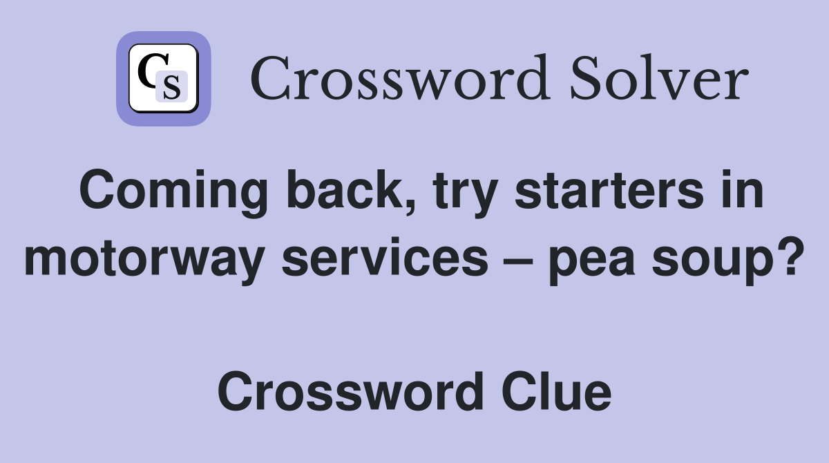 Coming back, try starters in motorway services – pea soup?  Crossword Clue