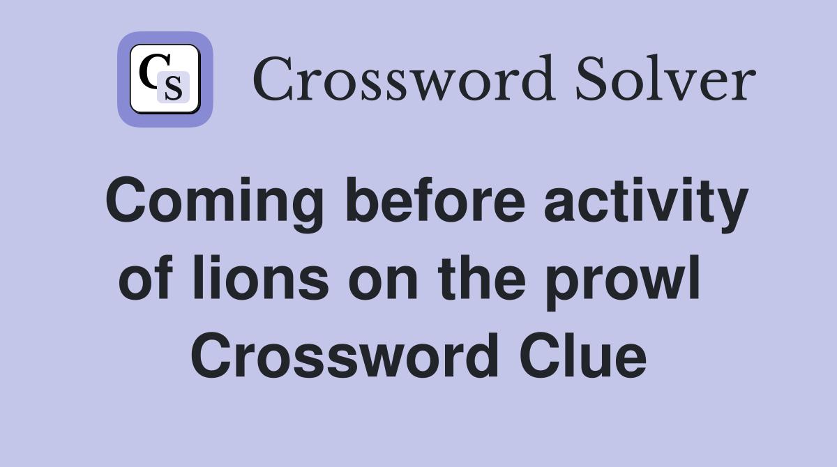 Coming before activity of lions on the prowl  Crossword Clue