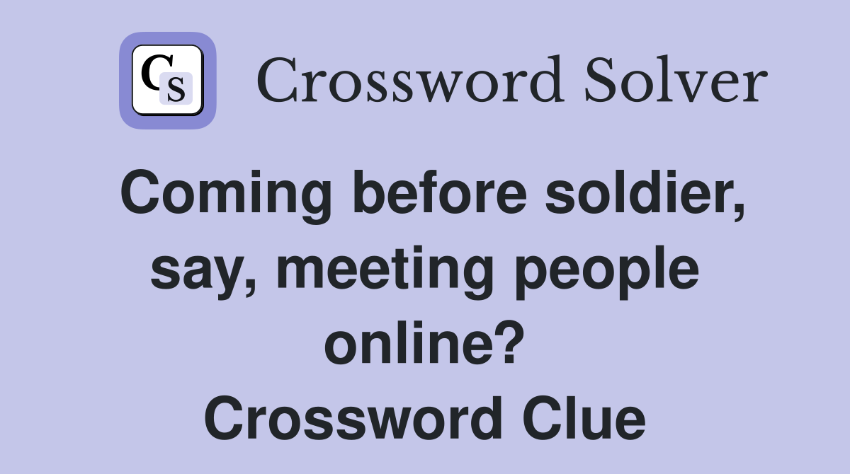 Coming before soldier, say, meeting people online? Crossword Clue