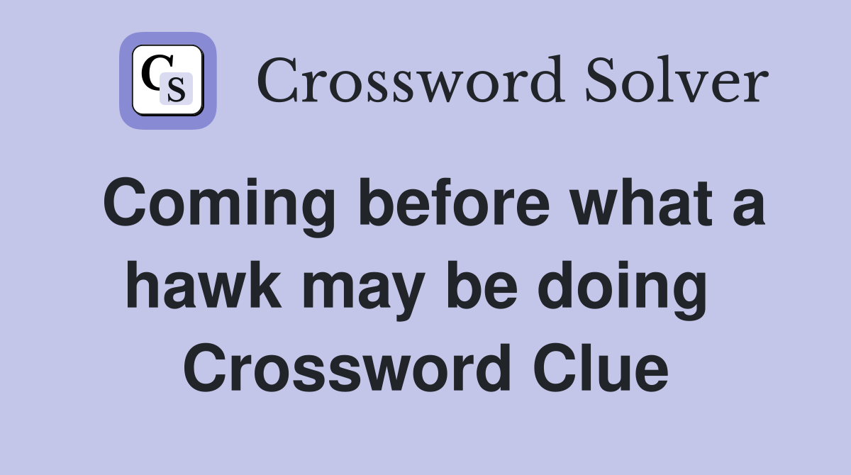 Coming before what a hawk may be doing  Crossword Clue