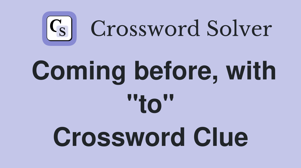 Coming before, with "to" Crossword Clue