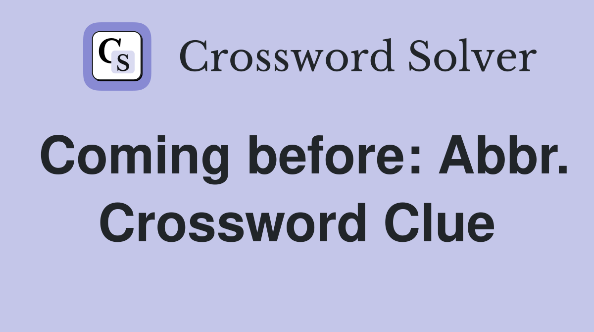Coming before: Abbr. Crossword Clue