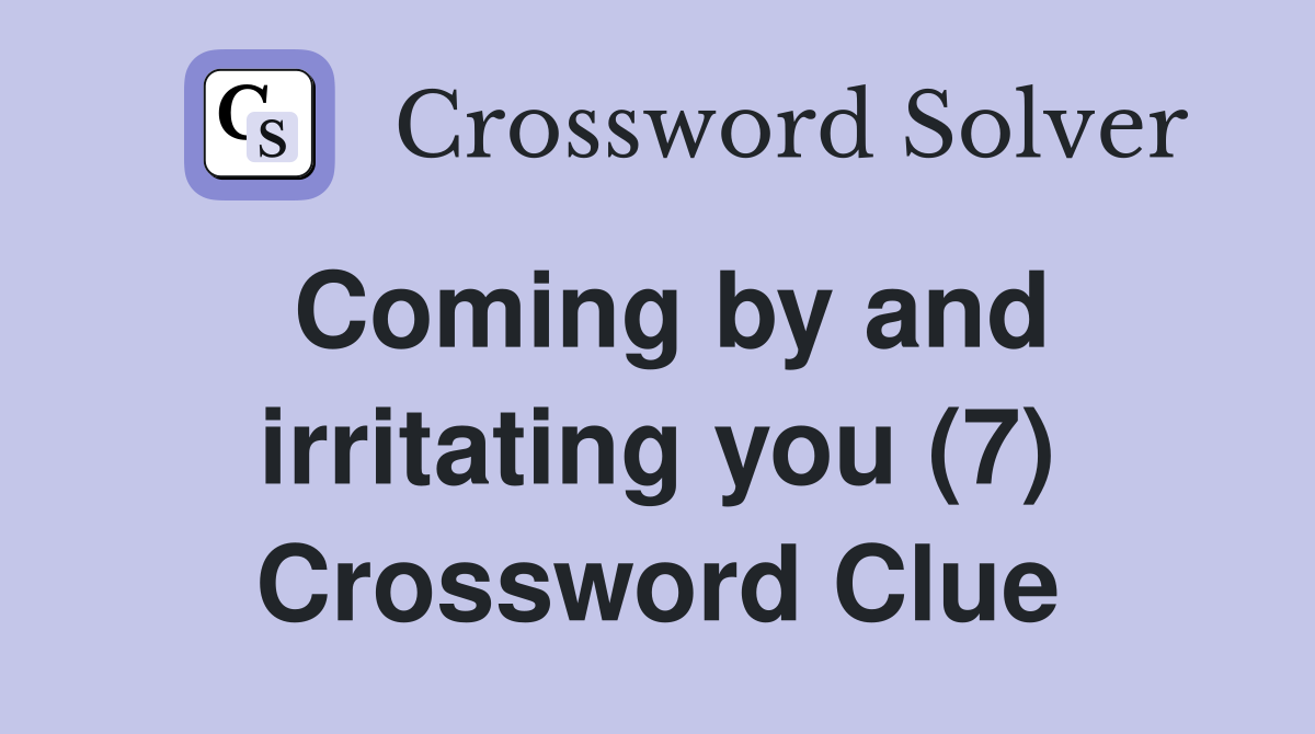 Coming by and irritating you (7) Crossword Clue