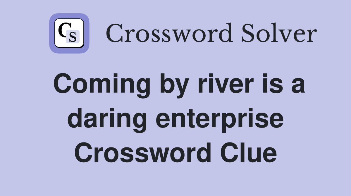 Coming by river is a daring enterprise Crossword Clue