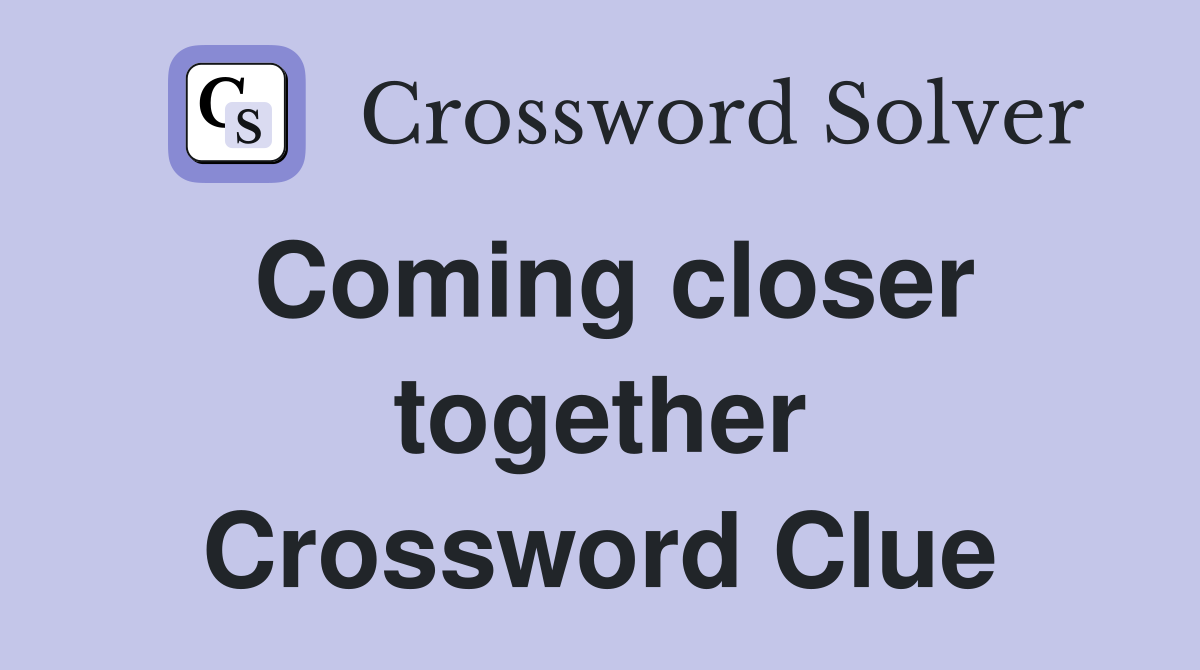 Coming closer together Crossword Clue